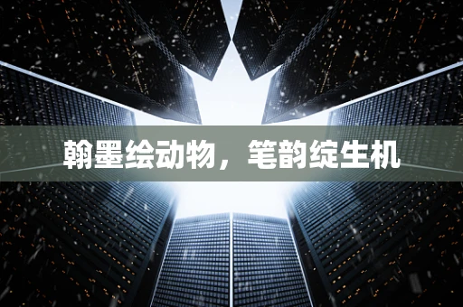 翰墨绘动物，笔韵绽生机