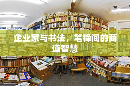 企业家与书法，笔锋间的商道智慧