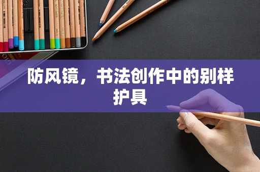 防风镜，书法创作中的别样护具