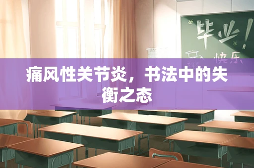 痛风性关节炎，书法中的失衡之态