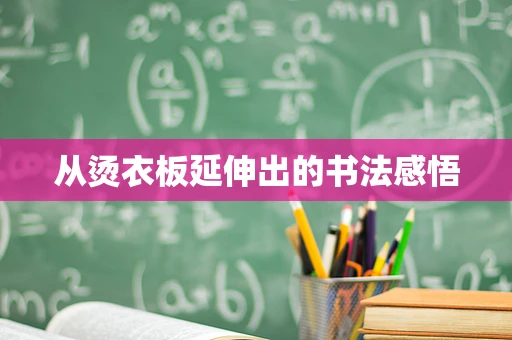 从烫衣板延伸出的书法感悟