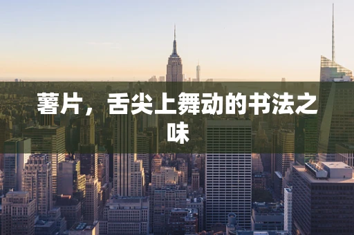 薯片，舌尖上舞动的书法之味
