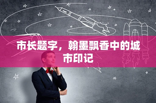 市长题字，翰墨飘香中的城市印记