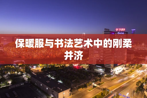 保暖服与书法艺术中的刚柔并济