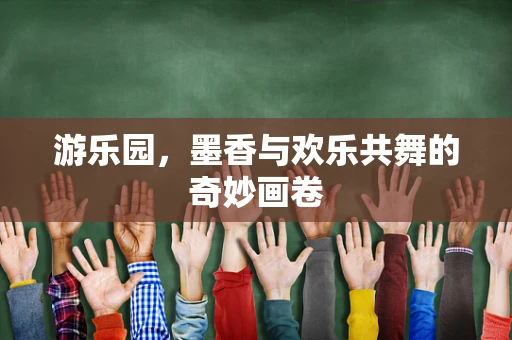 游乐园，墨香与欢乐共舞的奇妙画卷