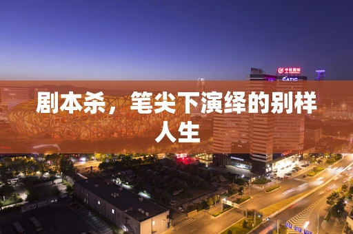 剧本杀，笔尖下演绎的别样人生