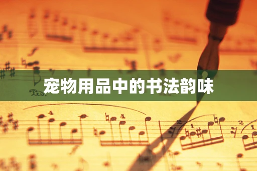 宠物用品中的书法韵味