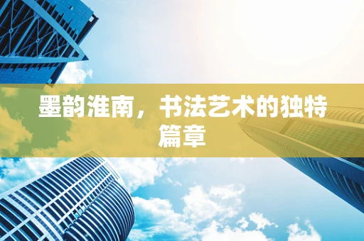 墨韵淮南，书法艺术的独特篇章