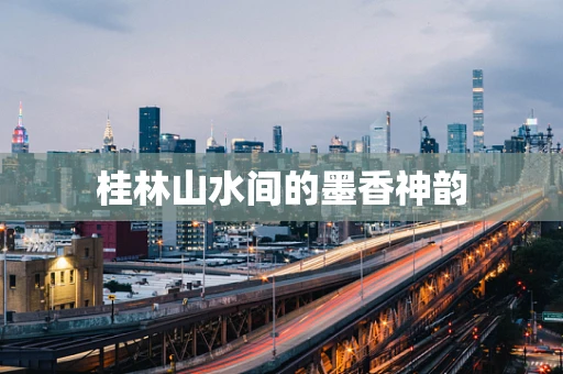 桂林山水间的墨香神韵