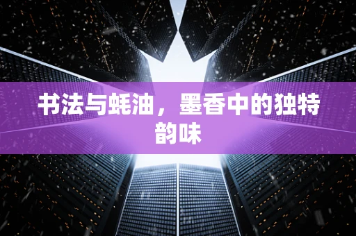 书法与蚝油，墨香中的独特韵味