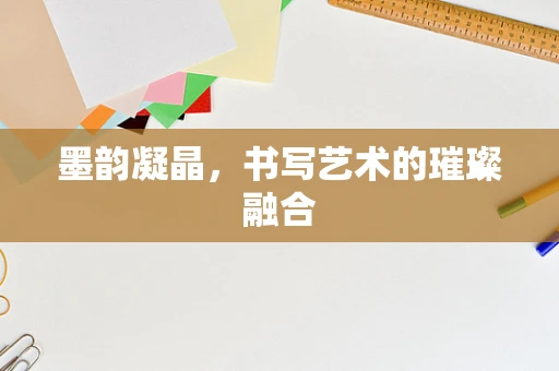墨韵凝晶，书写艺术的璀璨融合