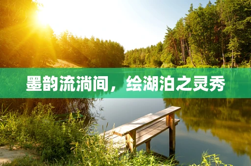 墨韵流淌间，绘湖泊之灵秀
