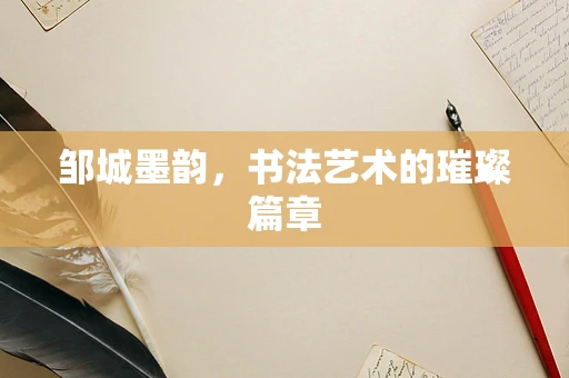 邹城墨韵，书法艺术的璀璨篇章