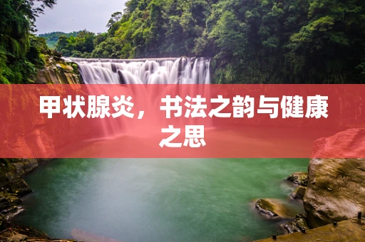甲状腺炎，书法之韵与健康之思