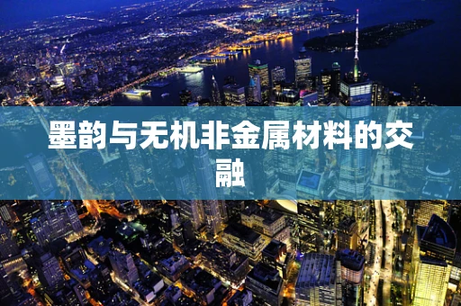 墨韵与无机非金属材料的交融