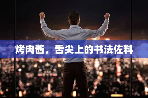 烤肉酱，舌尖上的书法佐料