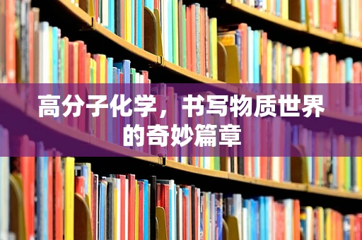 高分子化学，书写物质世界的奇妙篇章