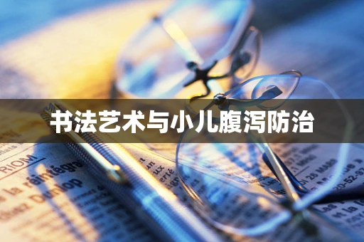 书法艺术与小儿腹泻防治