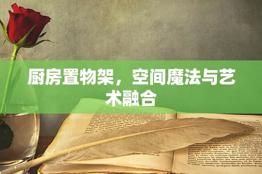 厨房置物架，空间魔法与艺术融合