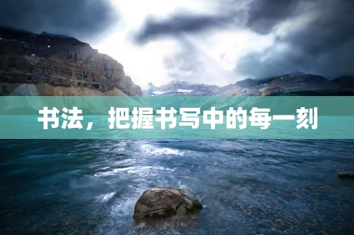 书法，把握书写中的每一刻