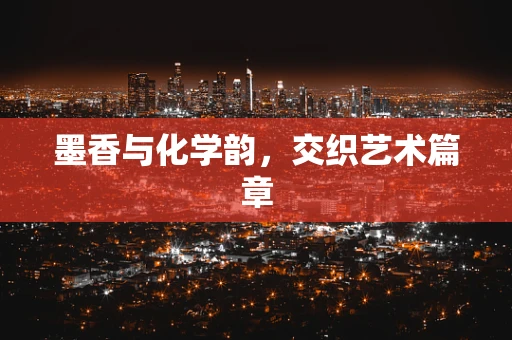 墨香与化学韵，交织艺术篇章