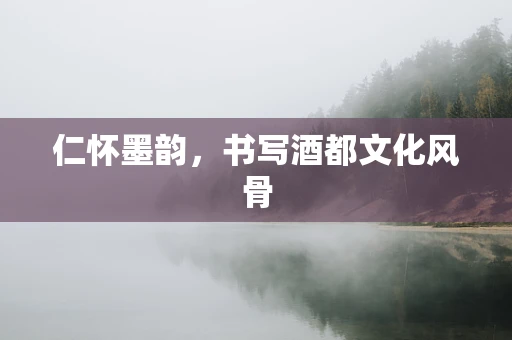 仁怀墨韵，书写酒都文化风骨