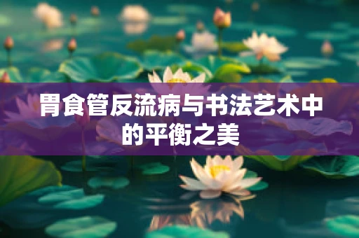 胃食管反流病与书法艺术中的平衡之美
