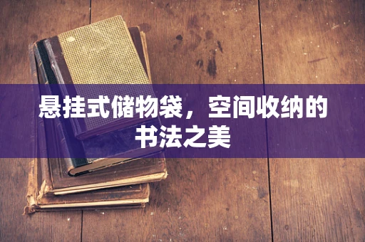 悬挂式储物袋，空间收纳的书法之美