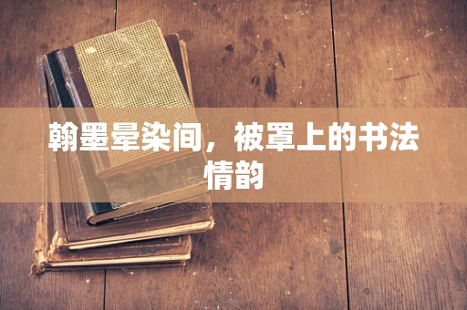 翰墨晕染间，被罩上的书法情韵