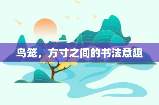 鸟笼，方寸之间的书法意趣