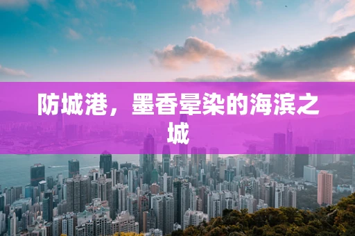 防城港，墨香晕染的海滨之城