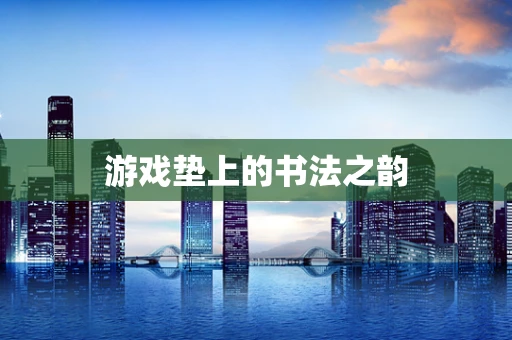 游戏垫上的书法之韵