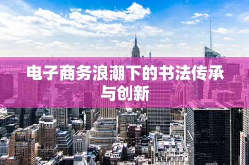 电子商务浪潮下的书法传承与创新