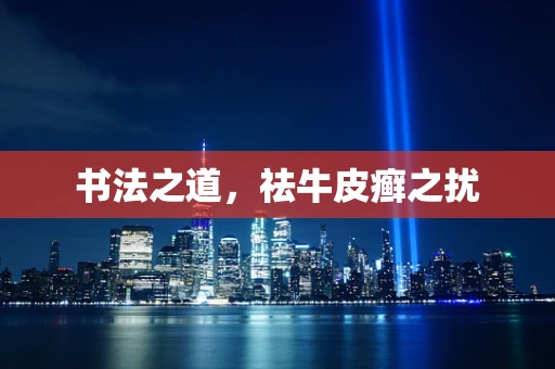 书法之道，祛牛皮癣之扰