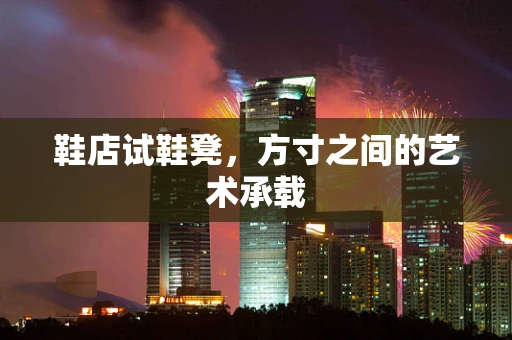 鞋店试鞋凳，方寸之间的艺术承载