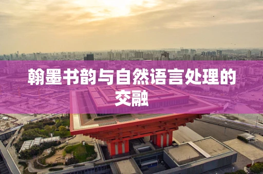 翰墨书韵与自然语言处理的交融