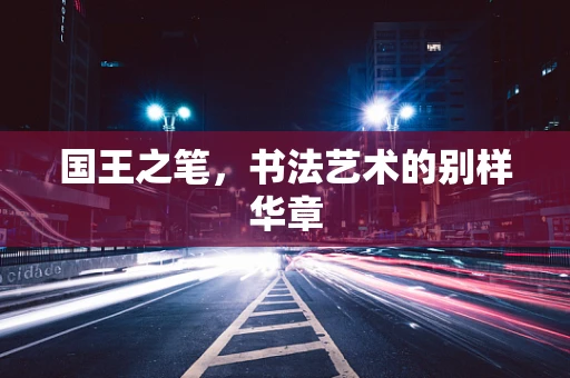 国王之笔，书法艺术的别样华章