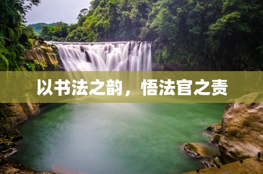 以书法之韵，悟法官之责