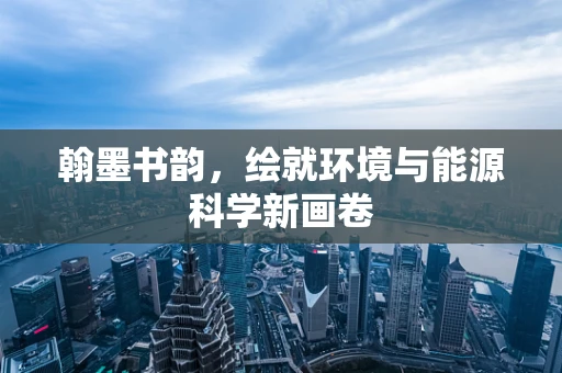 翰墨书韵，绘就环境与能源科学新画卷