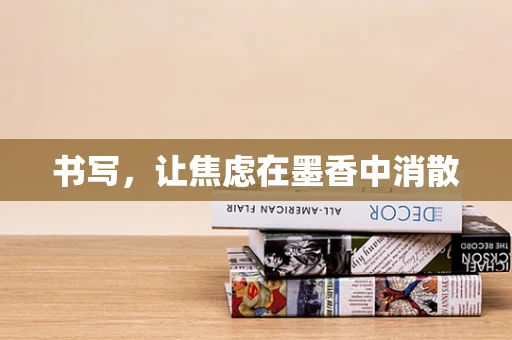 书写，让焦虑在墨香中消散
