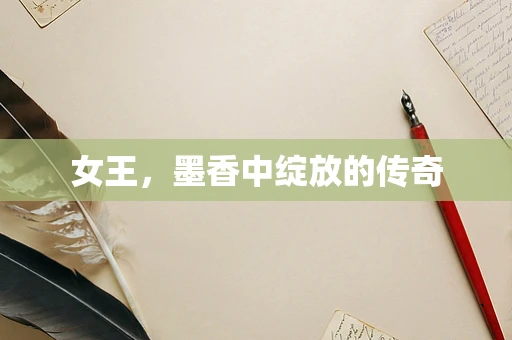 女王，墨香中绽放的传奇