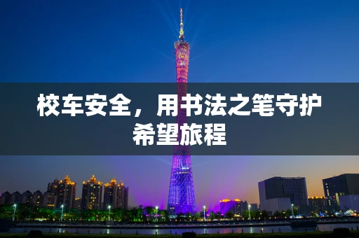 校车安全，用书法之笔守护希望旅程