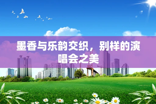 墨香与乐韵交织，别样的演唱会之美