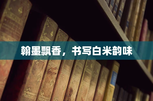 翰墨飘香，书写白米韵味