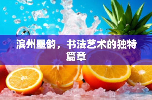 滨州墨韵，书法艺术的独特篇章