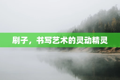 刷子，书写艺术的灵动精灵