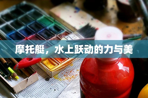 摩托艇，水上跃动的力与美