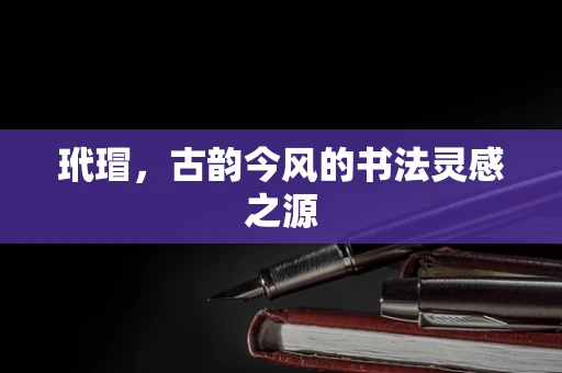 玳瑁，古韵今风的书法灵感之源