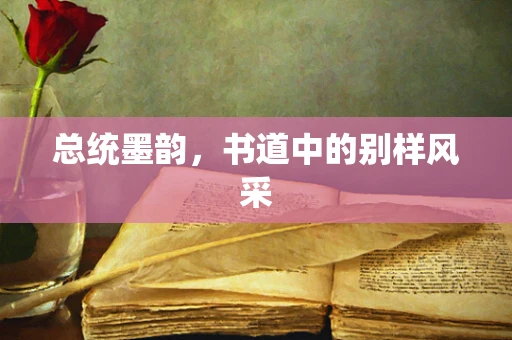 总统墨韵，书道中的别样风采