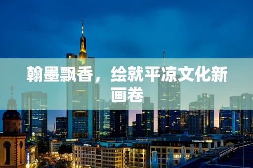 翰墨飘香，绘就平凉文化新画卷